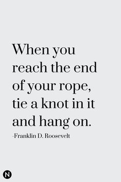 a quote that reads when you reach the end of your rope, tie a knot in it and hang on