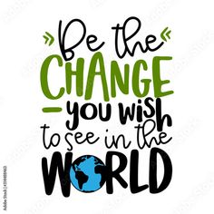 the phrase be the change you wish to see in the world on a white background