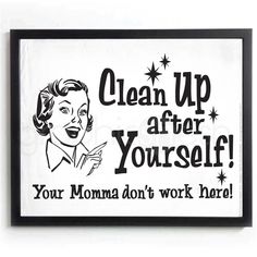 a black and white sign that says clean up after yourself your momma don't work here