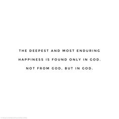 the deepest and most enduring happiness is found only in god not from god, but in god