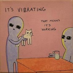 an alien holding a cat at a table with the caption it's vibrating that means its working