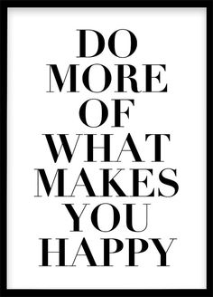 a black and white poster with the words do more of what makes you happy on it