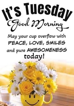 it's tuesday good morning may your cup overflow with peace, love, smiles and pure awesomeness today