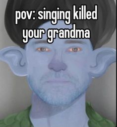 an avatar with the words pov singing killed your grandma in front of him and there is