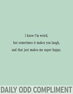 an old photo with the words i know i'm weird but sometimes it makes you laugh, and that just makes me super happy