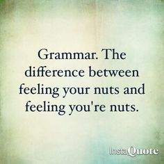 a quote that reads,'grammar the difference between feeling your nuts and feeling you're