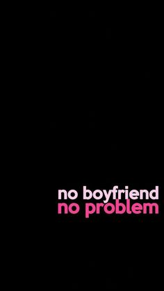 a black background with pink text that says no boyfriend, no problem on the bottom right corner