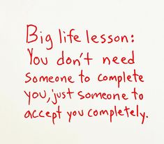 a piece of paper with writing on it that says, big life lesson you don't need someone to complete you just someone to accept you completely