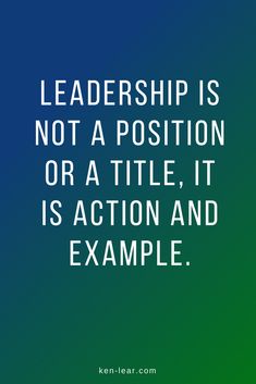 a quote that reads,'leaders is not a position or a title it is action and example