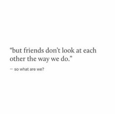 a quote that reads, but friends don't look at each other the way we do