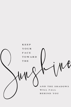 the words, keep your face toward the sunshine and the shadows will fall behind you