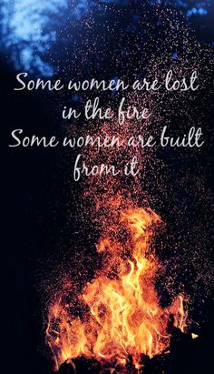 some women are lost in the fire some women are built from it