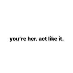 the words you're her act like it written in black on a white background