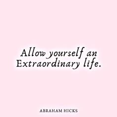 the quote above it says, allow yourself an extraordinary life abraham hick's