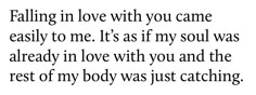 a poem with the words falling in love with you came easily to me it's as if my soul was already in love with you and the rest of my body was just catching