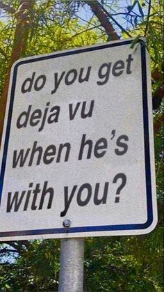 a street sign that says do you get deja vu when he's with you?