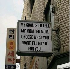 a sign on the side of a building that says, my goal is to tell my mom'go mom, choose what you want, i'll buy it for you