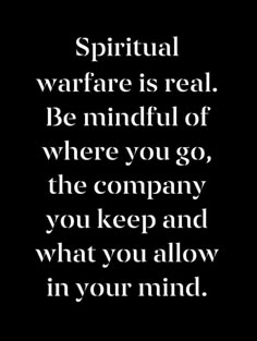 a black and white quote with the words,'spiritual warfare is real be mindful of where you go, the company you keep and what you allow in your mind