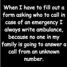 a black and white photo with the words, when i have to fill out a form asking who to call in case of an emergency i always write ambulance