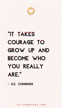 a quote that says it takes courage to grow up and become who you really are