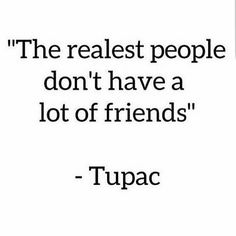 a quote from tupac that says the realest people don't have a lot of friends