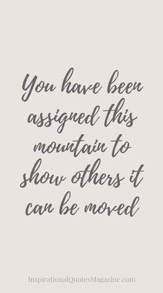 a quote that says you have been assigned this mountain to show others it can be moved