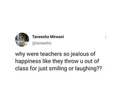 a tweet that reads, why were teachers so jealous of happiness like they throw out of class for just smiling or laughing?