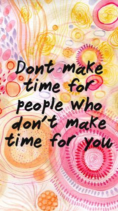 a painting with the words don't make time for people who don't make time for you