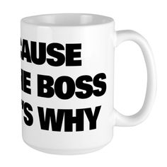 a white coffee mug with the words cause the boss is why on it's side