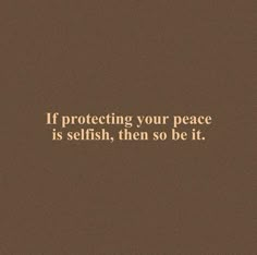 a brown background with the words if protecting your peace is selfish, then so be it