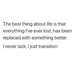 the best thing about life is that everything i've ever lost, has been replaced with something better