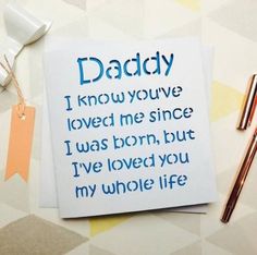 a card that reads daddy i know you've loved me since i was born, but i've loved you my whole life