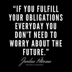 a quote that reads, if you fulfill your obligationss every day you don't need to worry about the future