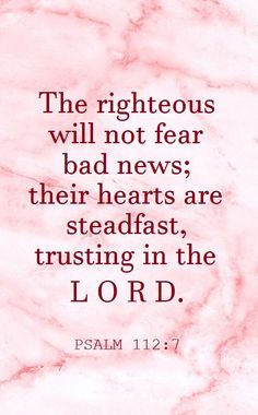 the righteous will not fear bad news their hearts are steadfast, trusting in the lord