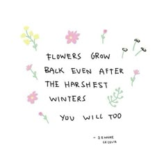 flowers grow back even after the harshest winters you will too - 3 flower quotes