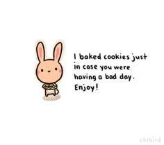 a cartoon rabbit holding a plate with food in it's mouth and the words i baked cookies just in case you were having a bad day enjoy