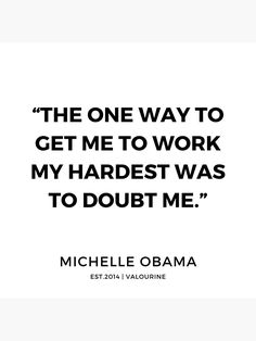 the one way to get me to work my hardest was to doubt me - michele obama