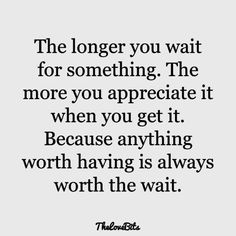 a quote that says the longer you wait for something, the more you appreciate it when you