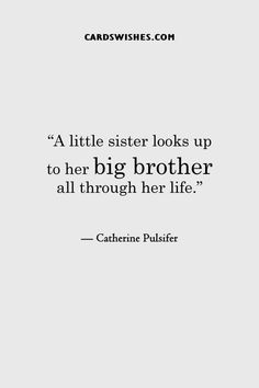 a quote from catherne puller that reads, a little sister looks up to her big brother all through her life