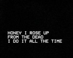 the words honey i rose up from the dead on a black background