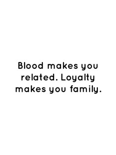 the words blood makes you related lovablely makes you family