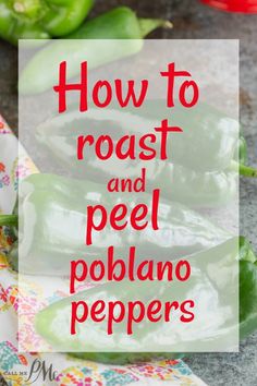 green peppers with the words how to roast and peel poblano peppers on top