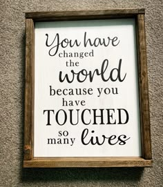 a framed sign that says you have changed the world because you have touched so many lives