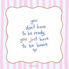 a pink and white striped background with a blue frame that says you don't have to be ready, you just have to be brave