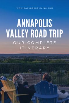 two people sitting on chairs with the words anapolis valley road trip our complete itinerary