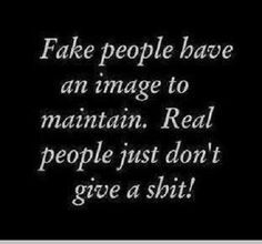 Fake people have an image to maintain.  Real people just don't give a sh*t! Fake People, Life Quotes Love, Real People, True Quotes, Words Quotes