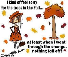 a cartoon girl standing in front of a tree with leaves falling on it and the caption, i kind of feel sorry for the trees in the fall at least when i went through the change, nothing fell off