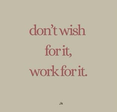 a quote that says don't wish for it, work for it