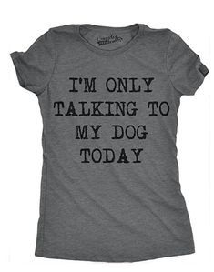 i'm only talking to my dog today womens t - shirt in grey