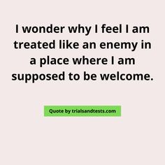 a quote that reads i wonder why i feel i am treated like an enemy in a place where i am supposed to be welcome